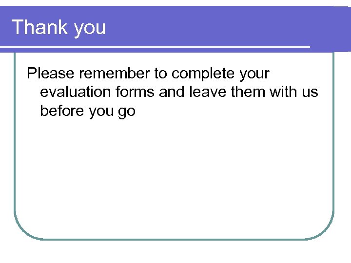 Thank you Please remember to complete your evaluation forms and leave them with us