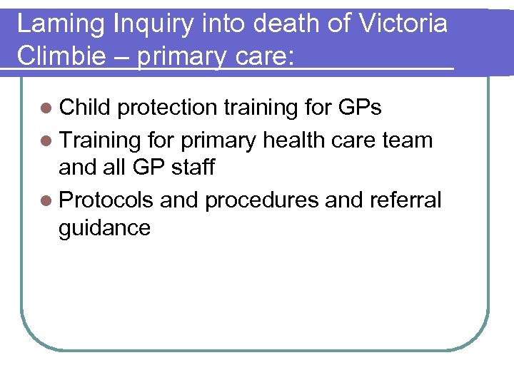 Laming Inquiry into death of Victoria Climbie – primary care: l Child protection training