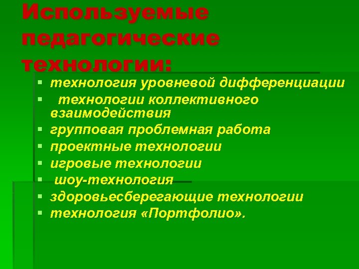 Используемые педагогические технологии: § технология уровневой дифференциации § технологии коллективного взаимодействия § групповая проблемная