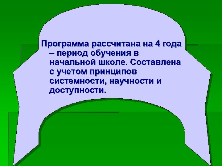 Программа рассчитана на 4 года – период обучения в начальной школе. Составлена с учетом