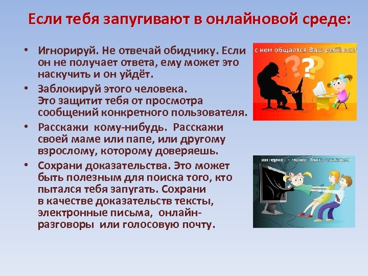Если тебя запугивают в онлайновой среде: • Игнорируй. Не отвечай обидчику. Если он не