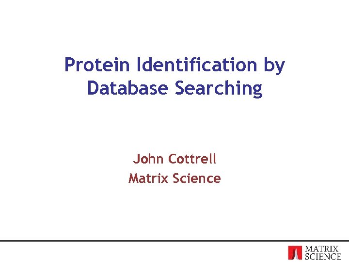 Protein Identification by Database Searching John Cottrell Matrix Science 