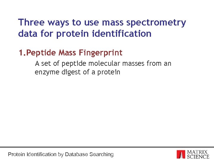 Three ways to use mass spectrometry data for protein identification 1. Peptide Mass Fingerprint