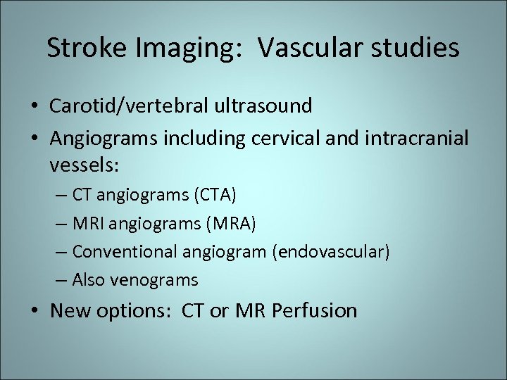 Stroke Imaging: Vascular studies • Carotid/vertebral ultrasound • Angiograms including cervical and intracranial vessels: