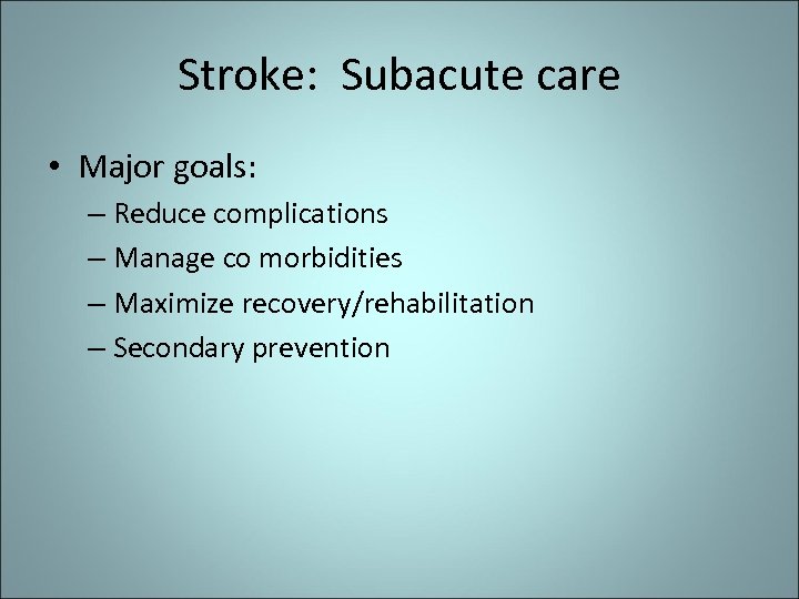 Stroke: Subacute care • Major goals: – Reduce complications – Manage co morbidities –