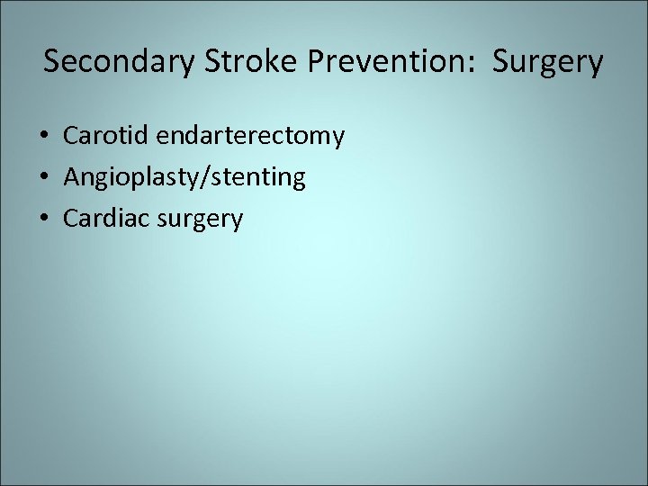 Secondary Stroke Prevention: Surgery • Carotid endarterectomy • Angioplasty/stenting • Cardiac surgery 