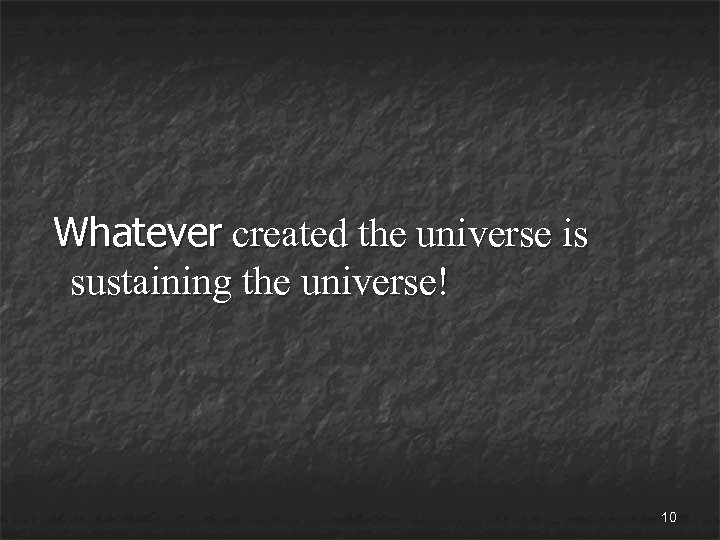 Whatever created the universe is sustaining the universe! 10 