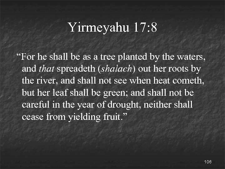 Yirmeyahu 17: 8 “For he shall be as a tree planted by the waters,