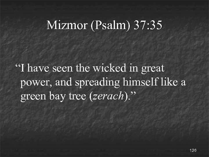 Mizmor (Psalm) 37: 35 “I have seen the wicked in great power, and spreading