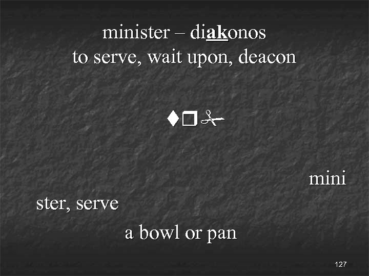 minister – diakonos to serve, wait upon, deacon tr# mini ster, serve a bowl