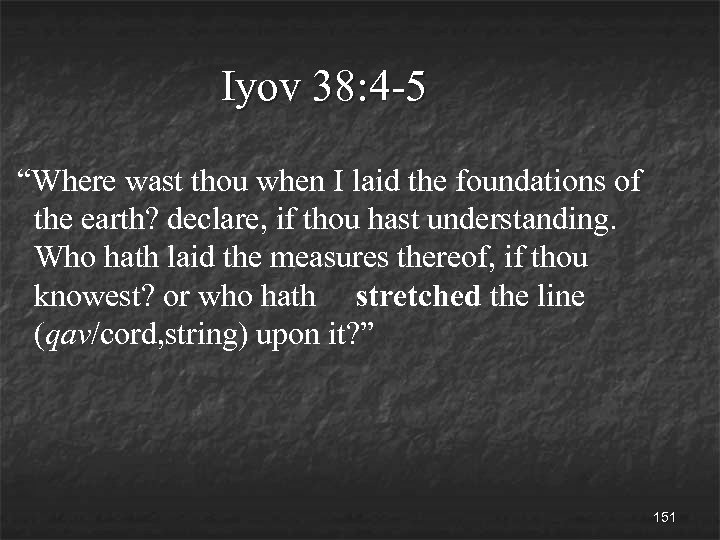 Iyov 38: 4 -5 “Where wast thou when I laid the foundations of the