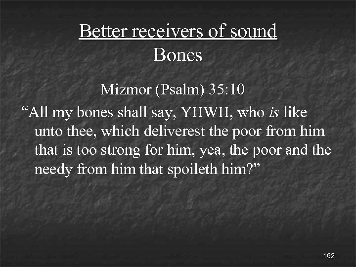 Better receivers of sound Bones Mizmor (Psalm) 35: 10 “All my bones shall say,