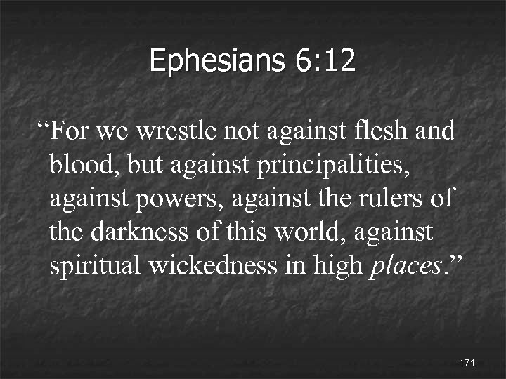 Ephesians 6: 12 “For we wrestle not against flesh and blood, but against principalities,