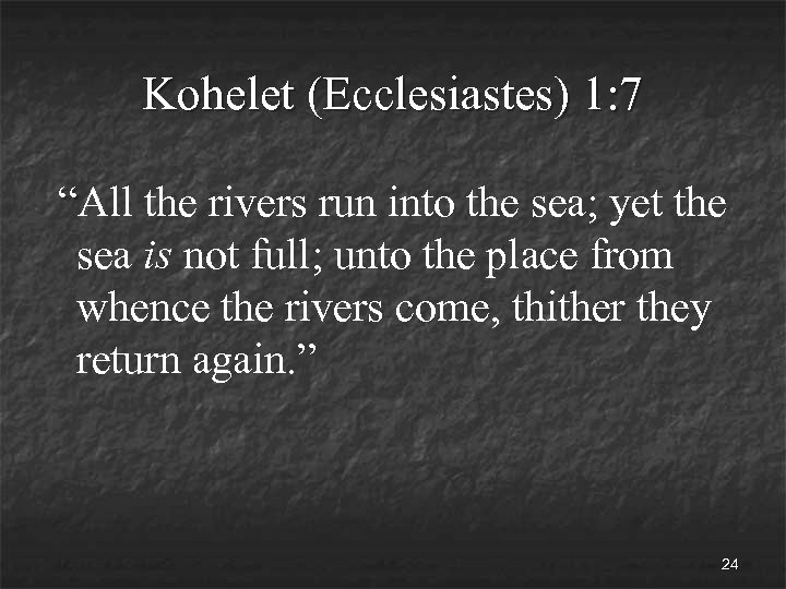 Kohelet (Ecclesiastes) 1: 7 “All the rivers run into the sea; yet the sea