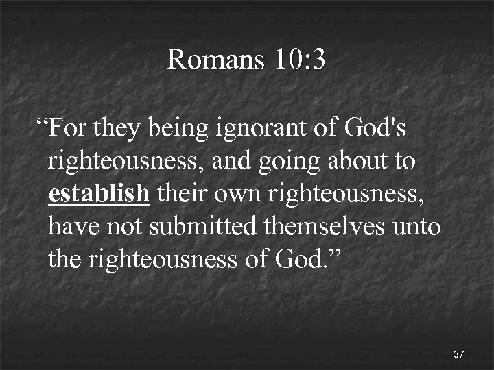 Romans 10: 3 “For they being ignorant of God's righteousness, and going about to