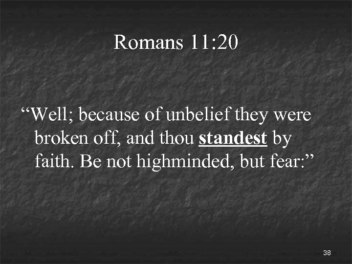 Romans 11: 20 “Well; because of unbelief they were broken off, and thou standest