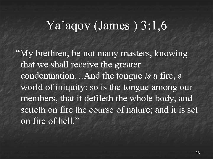 Ya’aqov (James ) 3: 1, 6 “My brethren, be not many masters, knowing that