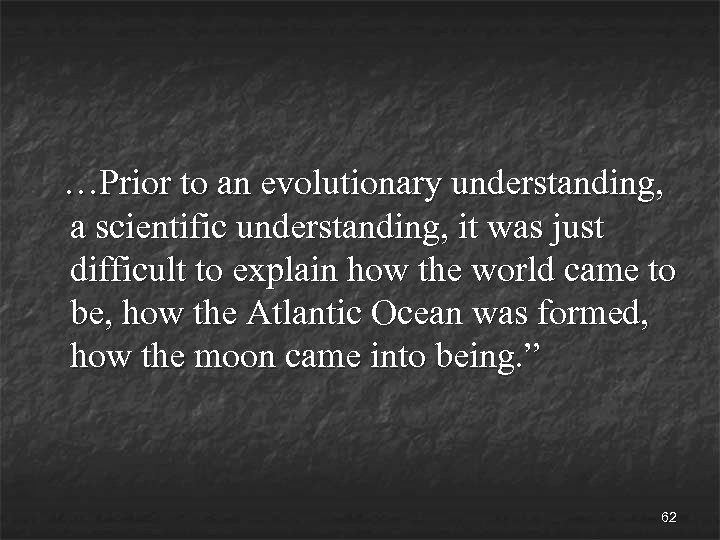 …Prior to an evolutionary understanding, a scientific understanding, it was just difficult to explain