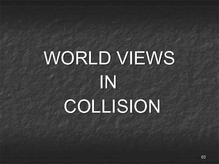 WORLD VIEWS IN COLLISION 65 