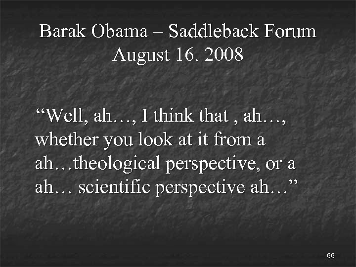 Barak Obama – Saddleback Forum August 16. 2008 “Well, ah…, I think that ,