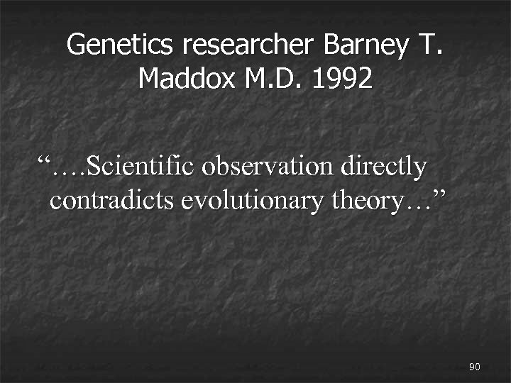 Genetics researcher Barney T. Maddox M. D. 1992 “…. Scientific observation directly contradicts evolutionary