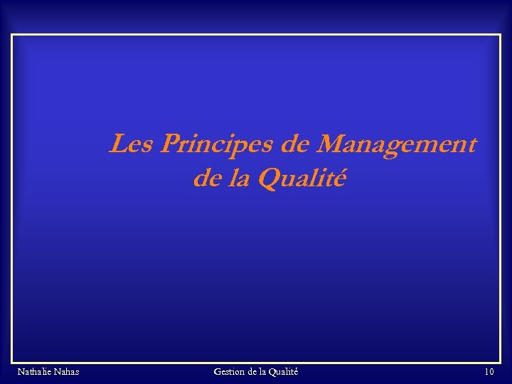 Les Principes de Management de la Qualité Nathalie Nahas Gestion de la Qualité 10