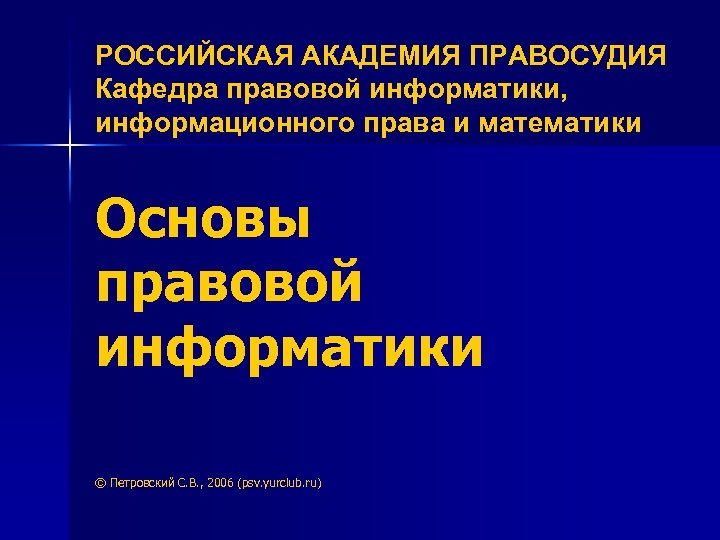 РОССИЙСКАЯ АКАДЕМИЯ ПРАВОСУДИЯ Кафедра правовой информатики, информационного права и математики Основы правовой информатики ©