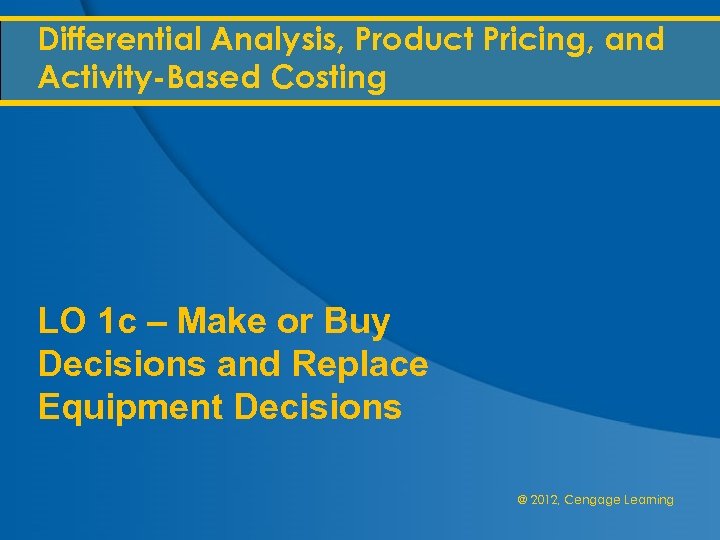 Differential Analysis, Product Pricing, and Activity-Based Costing LO 1 c – Make or Buy