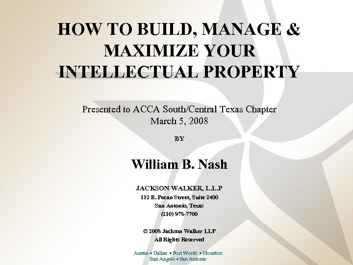 HOW TO BUILD, MANAGE & MAXIMIZE YOUR INTELLECTUAL PROPERTY Presented to ACCA South/Central Texas