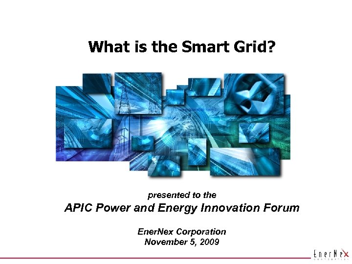 What is the Smart Grid? presented to the APIC Power and Energy Innovation Forum