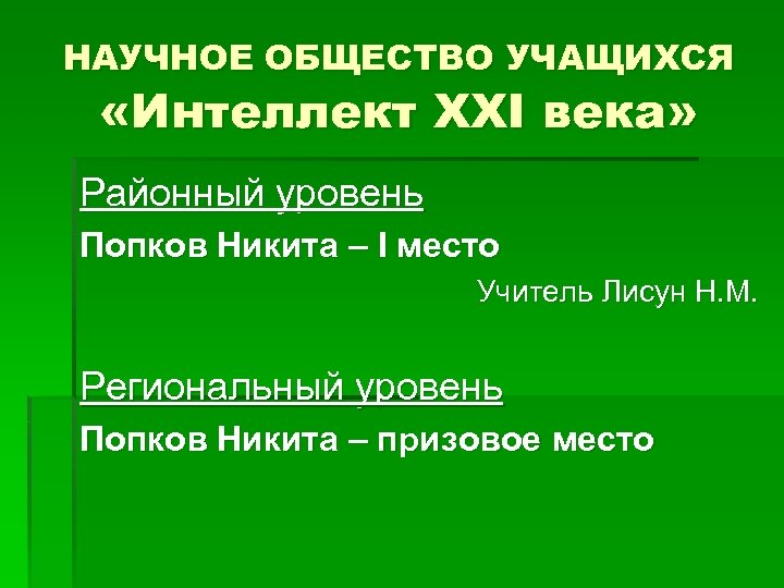 НАУЧНОЕ ОБЩЕСТВО УЧАЩИХСЯ «Интеллект XXI века» Районный уровень Попков Никита – I место Учитель