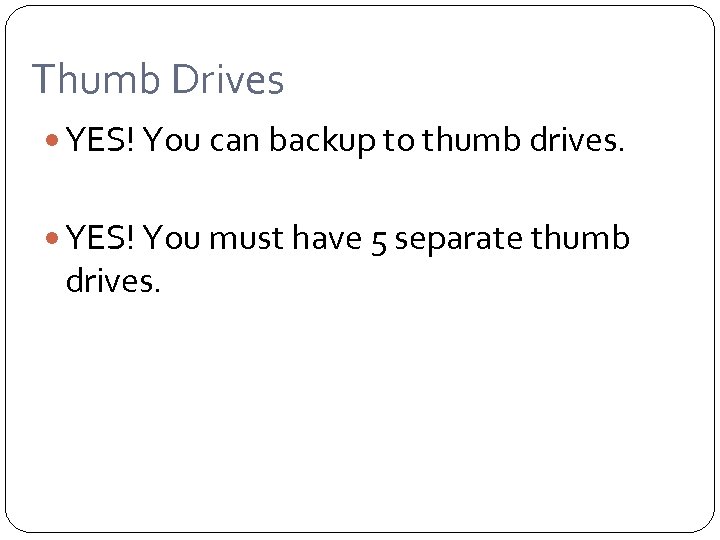 Thumb Drives YES! You can backup to thumb drives. YES! You must have 5