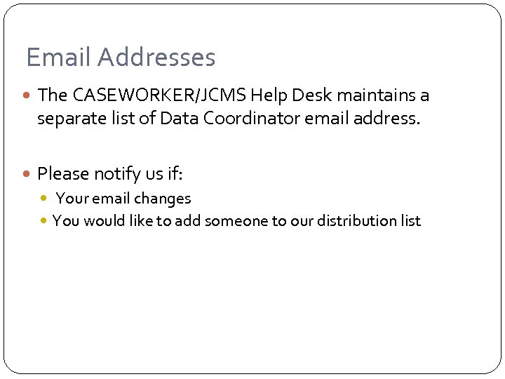 Email Addresses The CASEWORKER/JCMS Help Desk maintains a separate list of Data Coordinator email