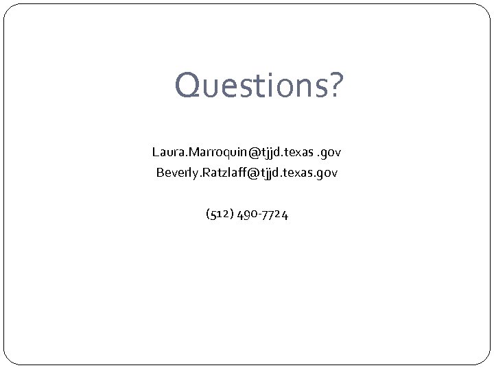 Questions? Laura. Marroquin@tjjd. texas. gov Beverly. Ratzlaff@tjjd. texas. gov (512) 490 -7724 