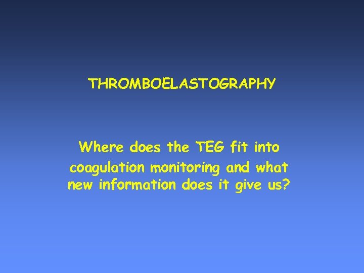 THROMBOELASTOGRAPHY Where does the TEG fit into coagulation monitoring and what new information does