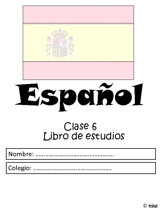 Español Clase 6 Libro de estudios Nombre: …………………… Colegio: …………………… © Rha 