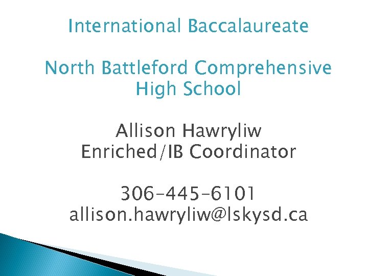 International Baccalaureate North Battleford Comprehensive High School Allison Hawryliw Enriched/IB Coordinator 306 -445 -6101