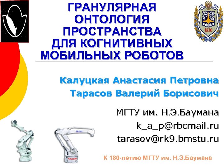 ГРАНУЛЯРНАЯ ОНТОЛОГИЯ ПРОСТРАНСТВА ДЛЯ КОГНИТИВНЫХ МОБИЛЬНЫХ РОБОТОВ Калуцкая Анастасия Петровна Тарасов Валерий Борисович МГТУ