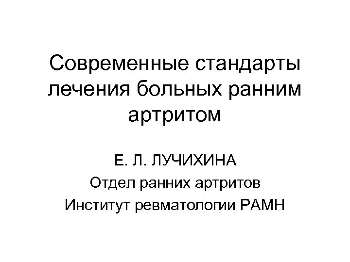 Современные стандарты лечения больных ранним артритом Е. Л. ЛУЧИХИНА Отдел ранних артритов Институт ревматологии