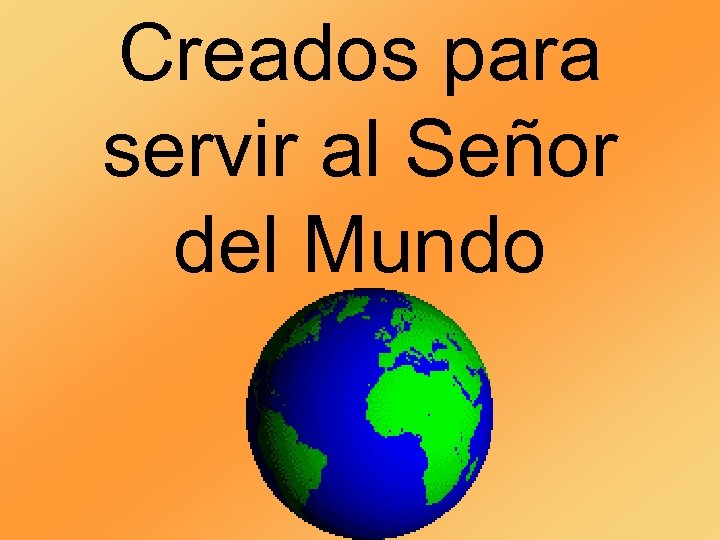 Creados para servir al Señor del Mundo 