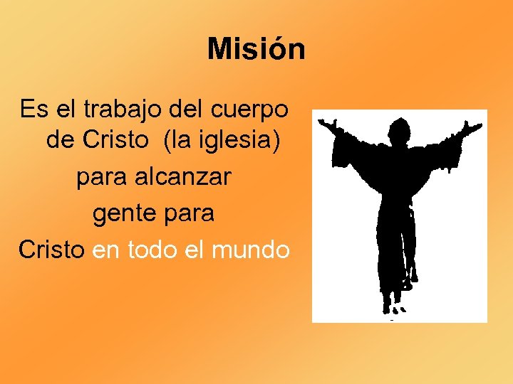 Misión Es el trabajo del cuerpo de Cristo (la iglesia) para alcanzar gente para