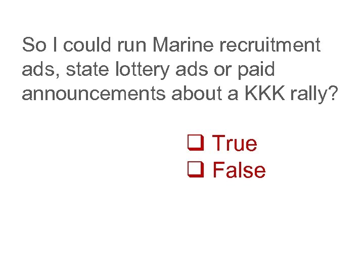 So I could run Marine recruitment ads, state lottery ads or paid announcements about