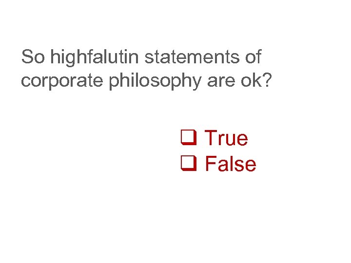 So highfalutin statements of corporate philosophy are ok? q True q False 