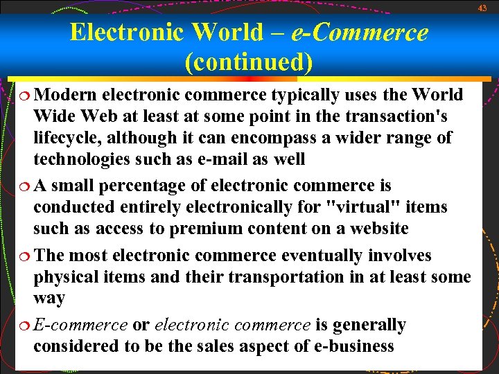 43 Electronic World – e-Commerce (continued) Modern electronic commerce typically uses the World Wide