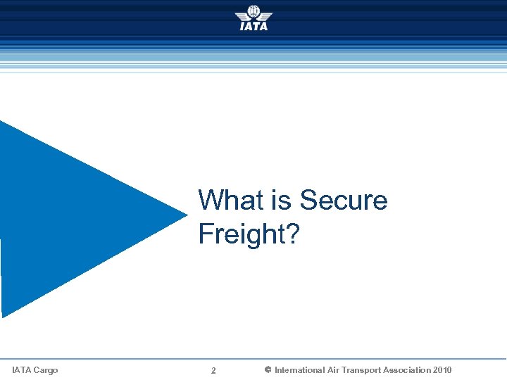 What is Secure Freight? IATA Cargo 2 Ó International Air Transport Association 2010 