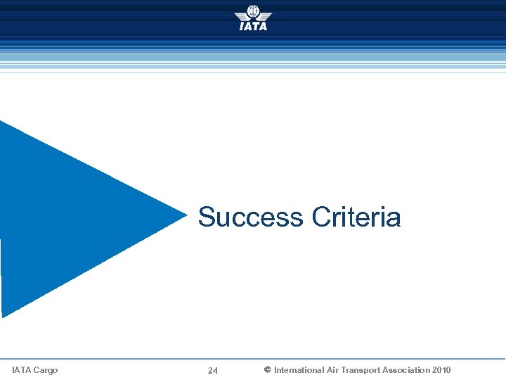 Success Criteria IATA Cargo 24 Ó International Air Transport Association 2010 