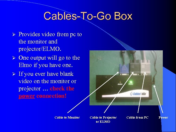 Cables-To-Go Box Provides video from pc to the monitor and projector/ELMO. Ø One output