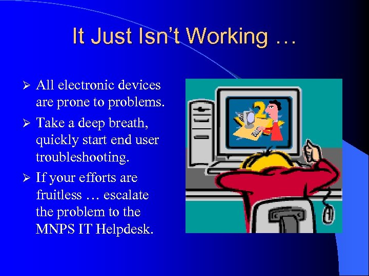 It Just Isn’t Working … All electronic devices are prone to problems. Ø Take