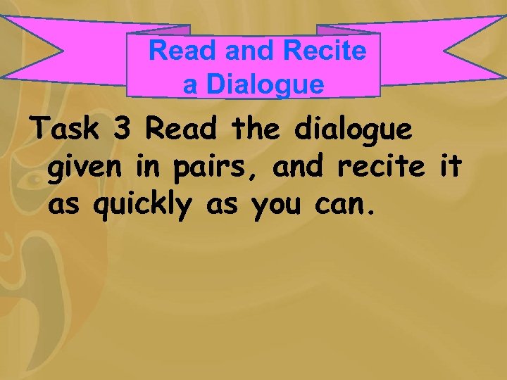 Read and Recite a Dialogue Task 3 Read the dialogue given in pairs, and