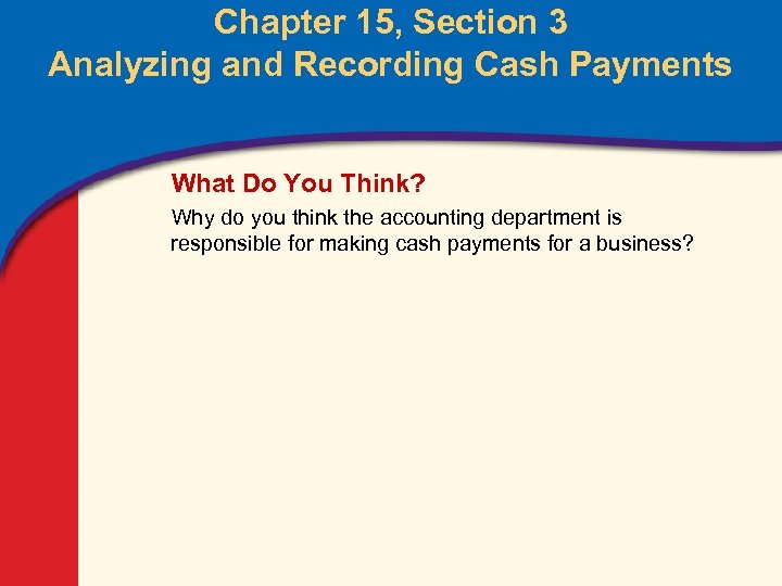 Chapter 15, Section 3 Analyzing and Recording Cash Payments What Do You Think? Why